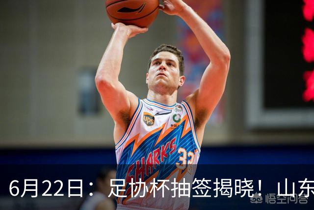 6月22日：足协杯抽签揭晓！山东泰山能否靠“神签”避开海港申花，逆袭卫冕？